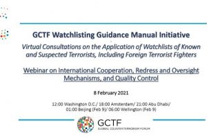GCTF Watchlisting Guidance Manual Initiative: Virtual Consultations on the Application of Watchlists of Known and Suspected Terrorists, Including Foreign Terrorist Fighters - Webinar on International Cooperation, Redress and Oversight Mechanisms, and Quality Control to take place on 8 February 2021.